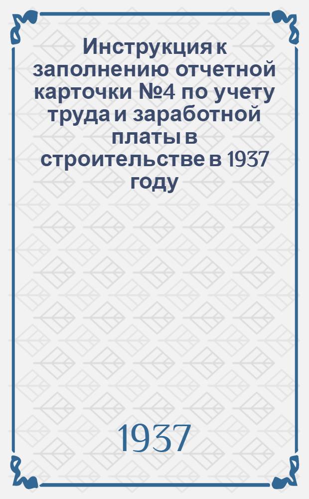 ... Инструкция к заполнению отчетной карточки № 4 по учету труда и заработной платы в строительстве в 1937 году