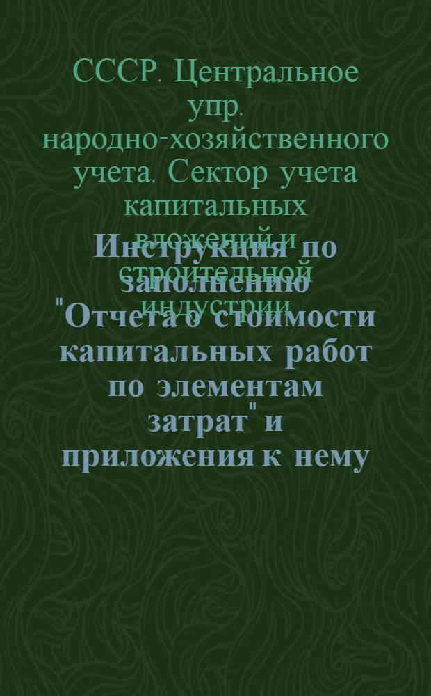 ... Инструкция по заполнению "Отчета о стоимости капитальных работ по элементам затрат" и приложения к нему - "Отчета о себестоимости важнейших видов работ за 1 полугодие 1937 г."