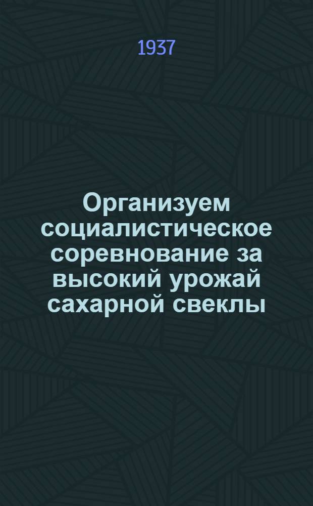 ... Организуем социалистическое соревнование за высокий урожай сахарной свеклы : Сборник руководящих материалов для Ворон. обл.