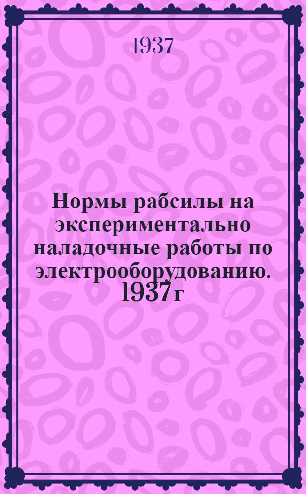 ... Нормы рабсилы на экспериментально наладочные работы по электрооборудованию. 1937 г...