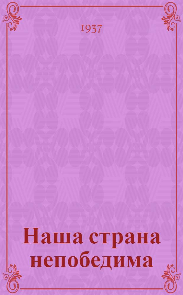 ... Наша страна непобедима : Из речи на торжественном заседании, посвященном 15-летию газ. "За индустриализацию" 30 дек. 1936 г