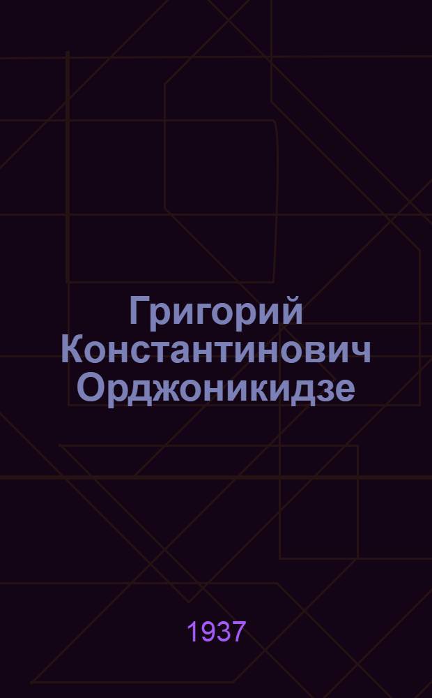 Григорий Константинович Орджоникидзе : Извещение ЦК ВКП(б) о смерти и биография