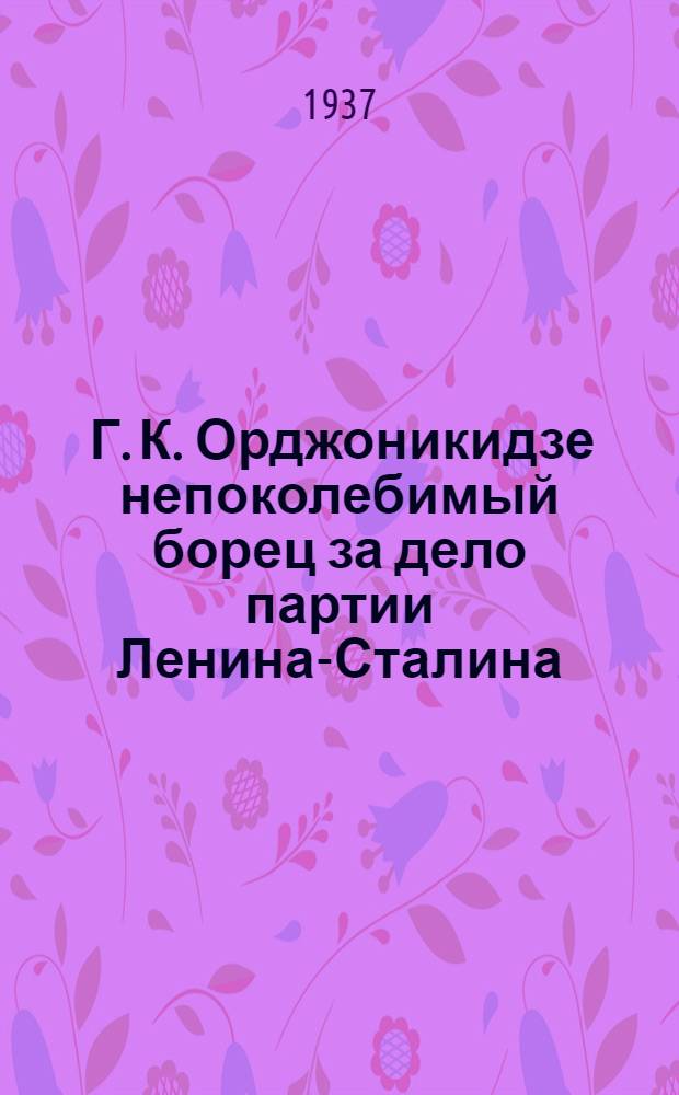 ... Г. К. Орджоникидзе непоколебимый борец за дело партии Ленина-Сталина : (Рекомендательный список литературы)