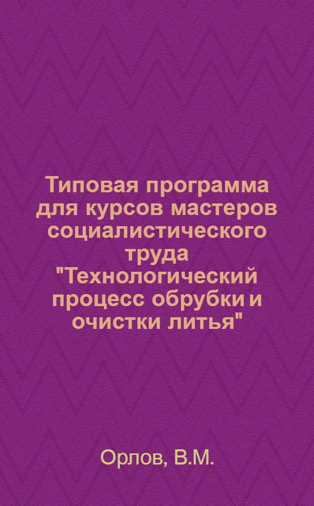 Типовая программа для курсов мастеров социалистического труда "Технологический процесс обрубки и очистки литья"