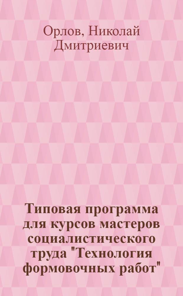 ... Типовая программа для курсов мастеров социалистического труда "Технология формовочных работ"