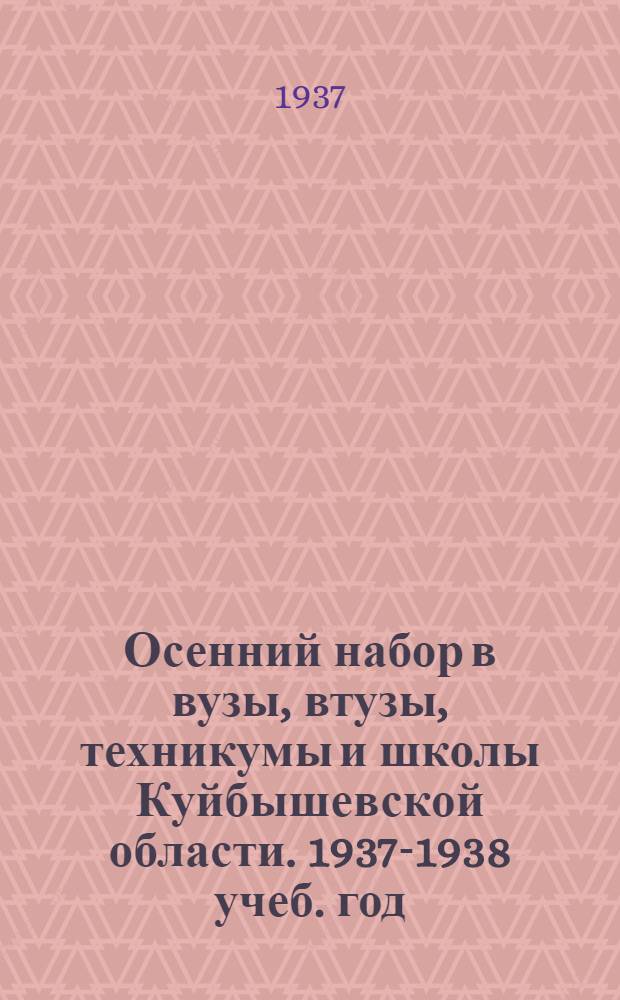 Осенний набор в вузы, втузы, техникумы и школы Куйбышевской области. 1937-1938 учеб. год : Справочник для поступающих