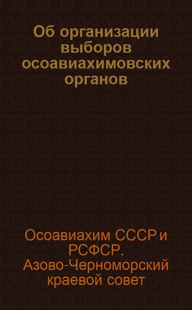 Об организации выборов осоавиахимовских органов : материалы ЦС Осоавиахима СССР и РСФСР и резолюция Азчеркрайсоветосоавиахима