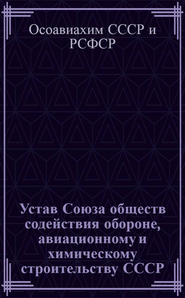 Устав Союза обществ содействия обороне, авиационному и химическому строительству СССР : (Союз Осоавиахим)