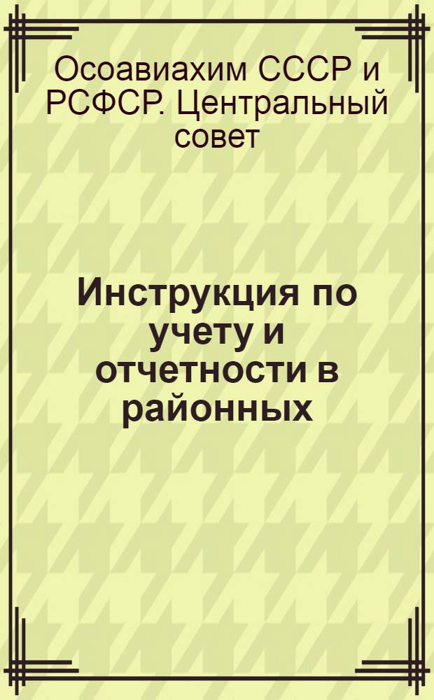 Инструкция по учету и отчетности в районных (городских) советах Осоавиахима