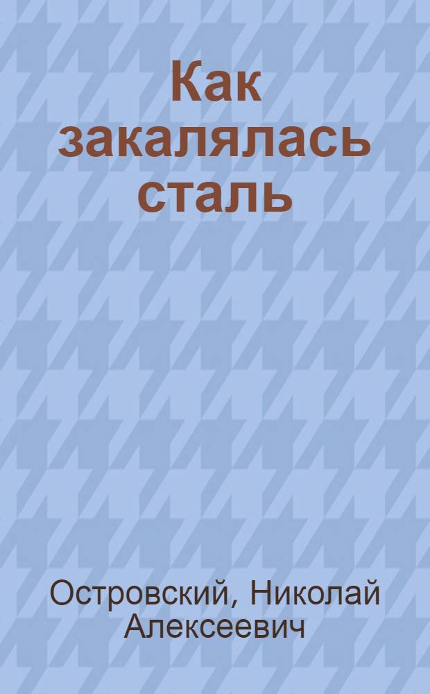 ... Как закалялась сталь : Роман в 2 частях