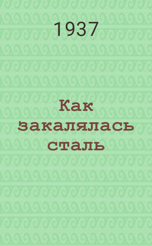 ... Как закалялась сталь : Роман в 2 частях
