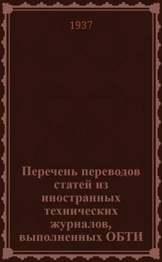 ... Перечень переводов статей из иностранных технических журналов, выполненных ОБТИ (ЦКТИ) на 1 января 1937 г.