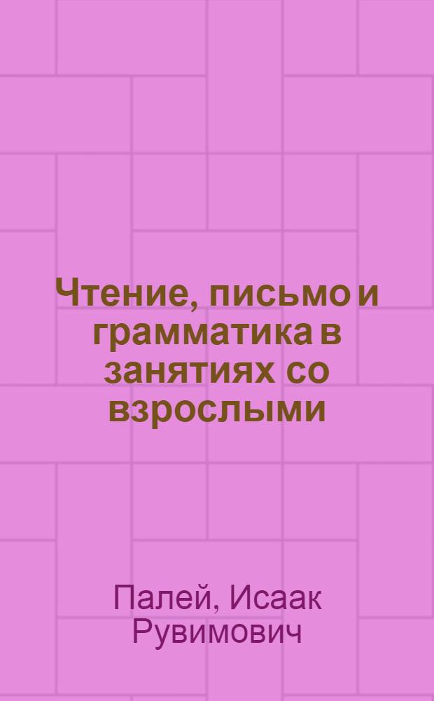 ... Чтение, письмо и грамматика в занятиях со взрослыми : Пособие для учителей : Утв. Наркомпросом РСФСР