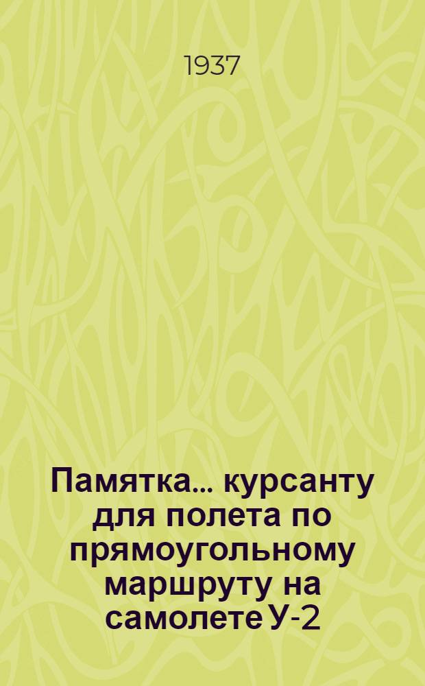 Памятка .. курсанту для полета по прямоугольному маршруту на самолете У-2 : (По материалам КУЛП 1936 г.)