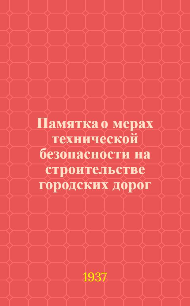... Памятка о мерах технической безопасности на строительстве городских дорог : Основные правила безопасности, обязательные к соблюдению при орг-ции и ведении работ