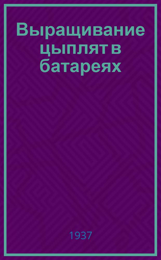 ... Выращивание цыплят в батареях : Утв. Глав. упр. яично-птичной пром-сти НКПищепрома СССР