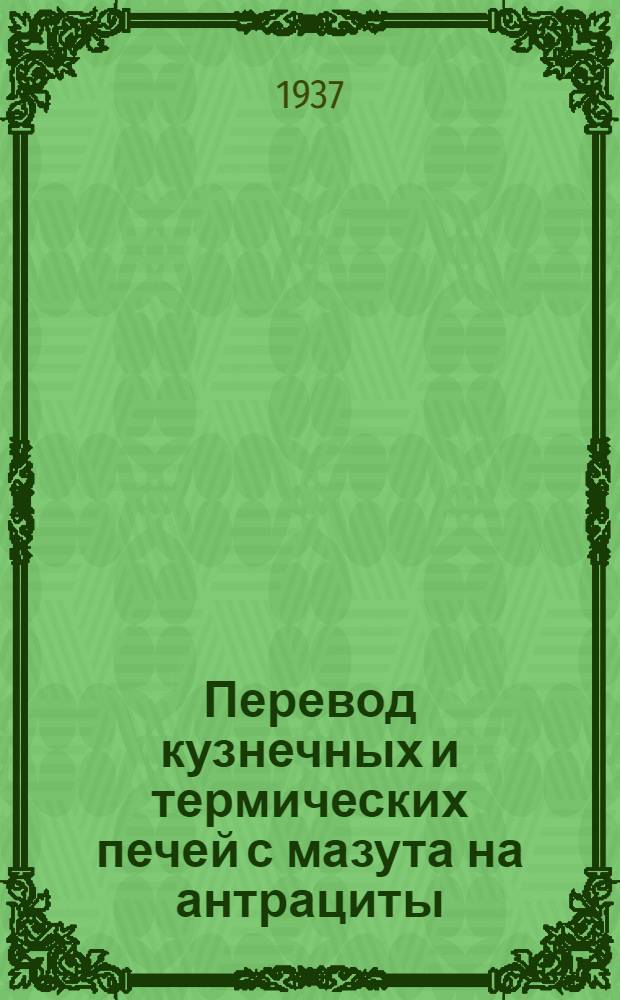 ... Перевод кузнечных и термических печей с мазута на антрациты : По материалам печной группы Ленингр. техн. конторы треста "Оргэнерго"
