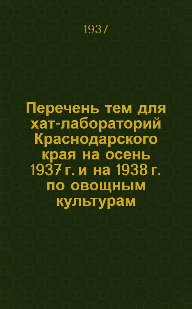 ... Перечень тем для хат-лабораторий Краснодарского края на осень 1937 г. и на 1938 г. по овощным культурам