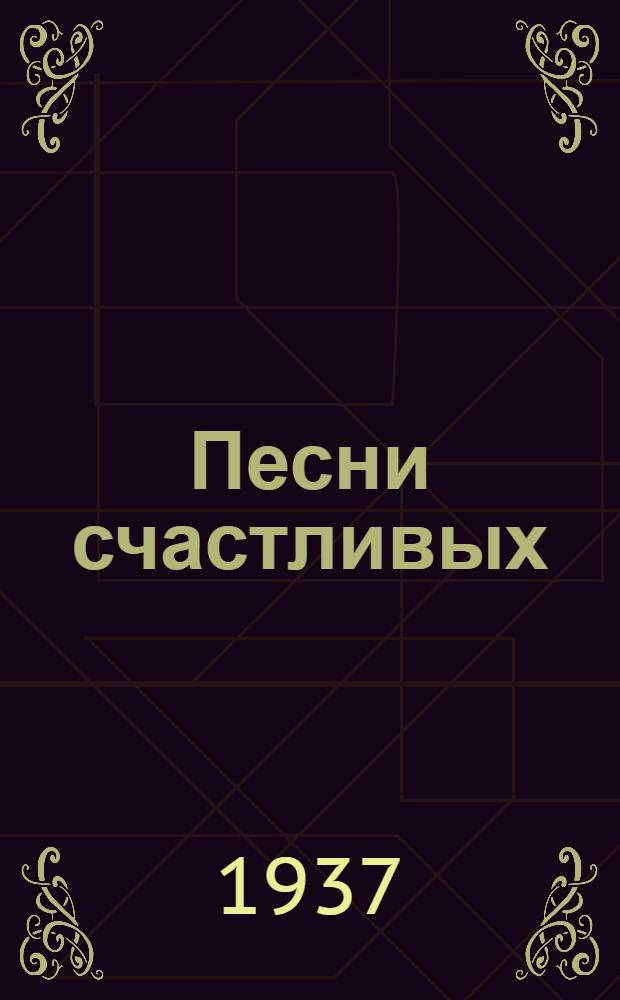 Песни счастливых : Сборник стихов и рассказов ребят Краснояр. края и письма к ним А. М. Горького и А. С. Новикова-Прибоя