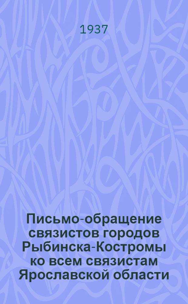 Письмо-обращение связистов городов Рыбинска-Костромы ко всем связистам Ярославской области : О мерах по выполнению соц. соревнования на 1937 г.
