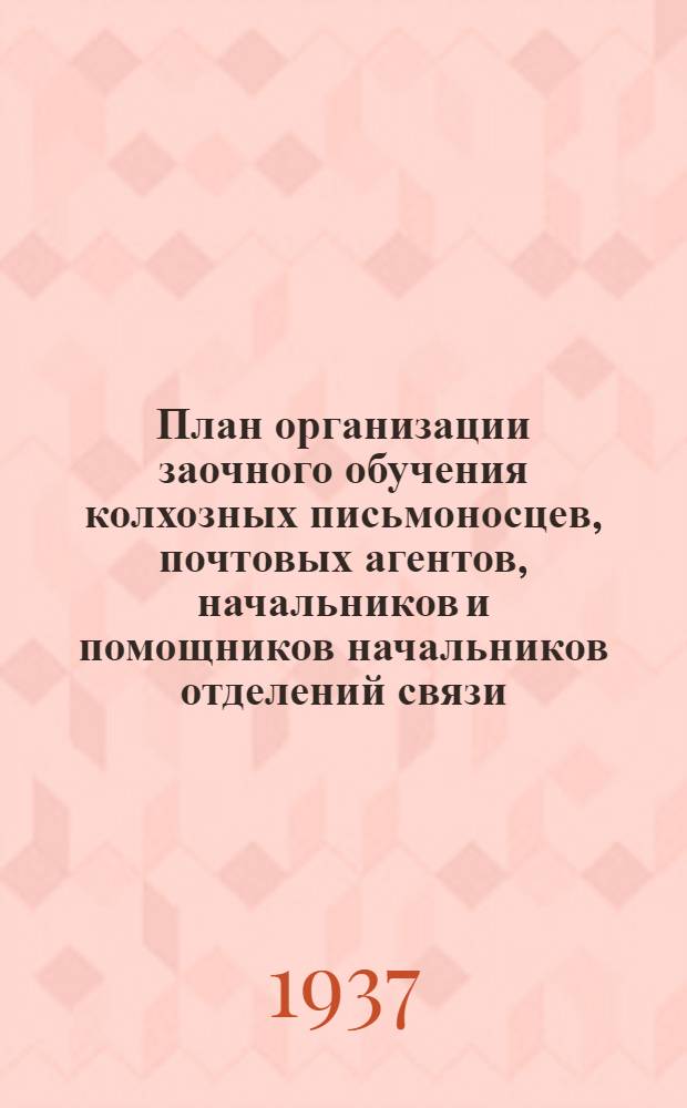 План организации заочного обучения колхозных письмоносцев, почтовых агентов, начальников и помощников начальников отделений связи. 1938-1939 учебный год