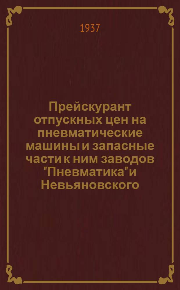 ... Прейскурант отпускных цен на пневматические машины и запасные части к ним заводов "Пневматика" и Невьяновского...