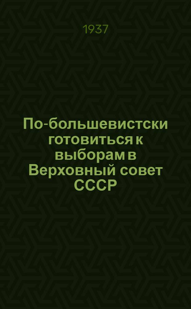 ... По-большевистски готовиться к выборам в Верховный совет СССР : Сборник материалов