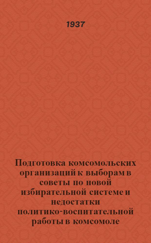 Подготовка комсомольских организаций к выборам в советы по новой избирательной системе и недостатки политико-воспитательной работы в комсомоле : 1. Статьи "Правды" и "Комсомольской правды". 2. Доклад т. Косарева. 3. Резолюции III пленума ЦК ВЛКСМ. 4. Письмо ЦК ВЛКСМ