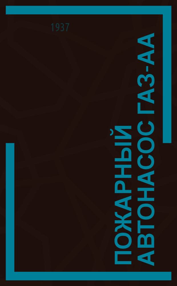 ... Пожарный автонасос ГАЗ-АА : Руководство по обслуживанию и уходу