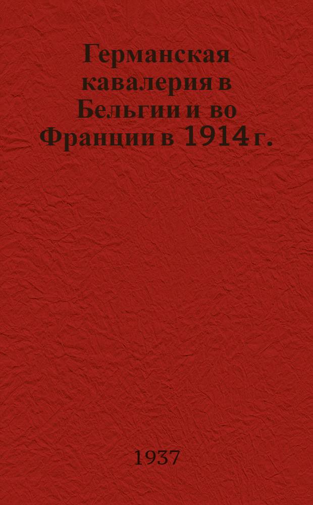 ... Германская кавалерия в Бельгии и во Франции в 1914 г. : Пер. с 3 доп. нем. изд