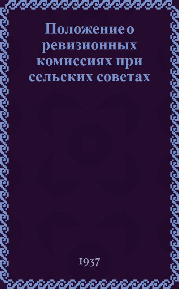 ... Положение о ревизионных комиссиях при сельских советах : С прил. постановления СНК СССР О мерах улучшения финансовой работы сельских советов