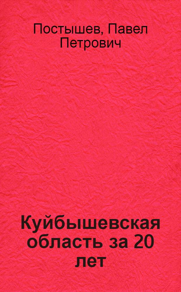 ... Куйбышевская область за 20 лет : Доклад на собрании пропагандистов, доверенных лиц, работающих на избирательных участках и низовых агитаторов г. Куйбышева 20 ноября 1937 года