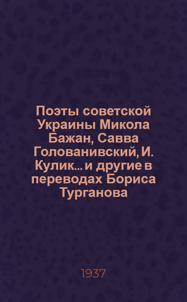 Поэты советской Украины Микола Бажан, Савва Голованивский, И. Кулик... и другие в переводах Бориса Турганова