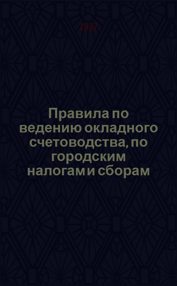 ... Правила по ведению окладного счетоводства, по городским налогам и сборам : Пособие для бухгалтеров окладного счетоводства Рай(гор)фо Моск. обл