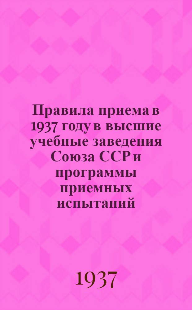 ... Правила приема в 1937 году в высшие учебные заведения Союза ССР и программы приемных испытаний