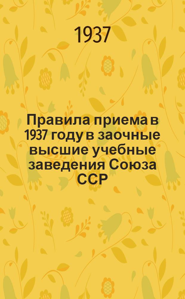 ... Правила приема в 1937 году в заочные высшие учебные заведения Союза ССР