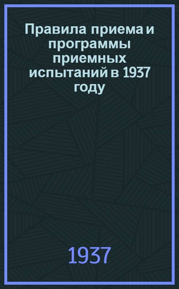 ... Правила приема и программы приемных испытаний в 1937 году
