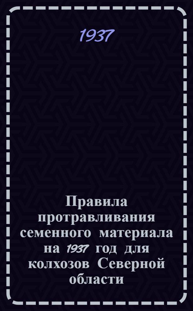 Правила протравливания семенного материала на 1937 год для колхозов Северной области