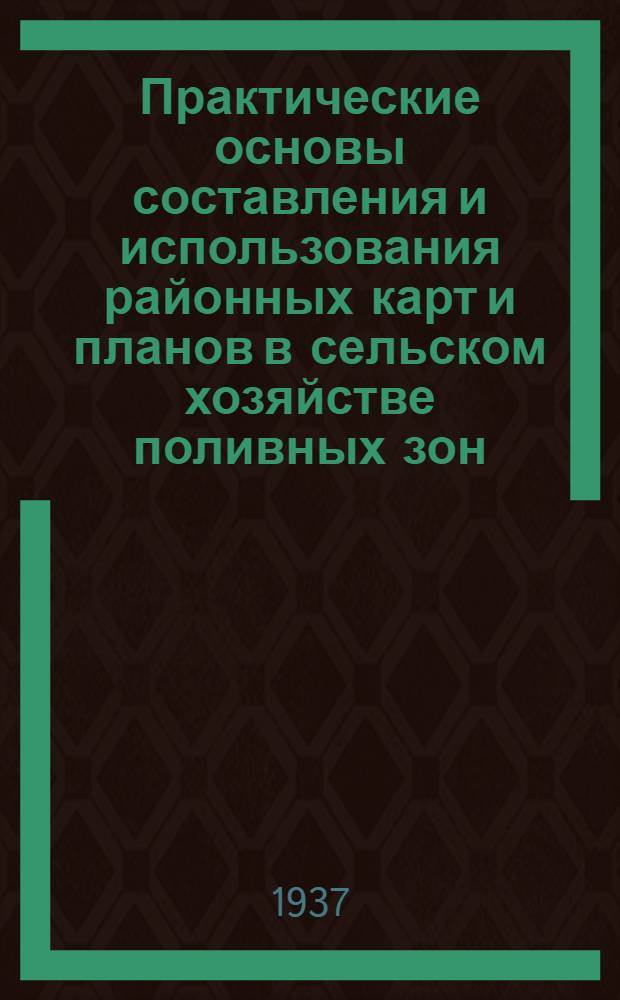 ... Практические основы составления и использования районных карт и планов в сельском хозяйстве поливных зон