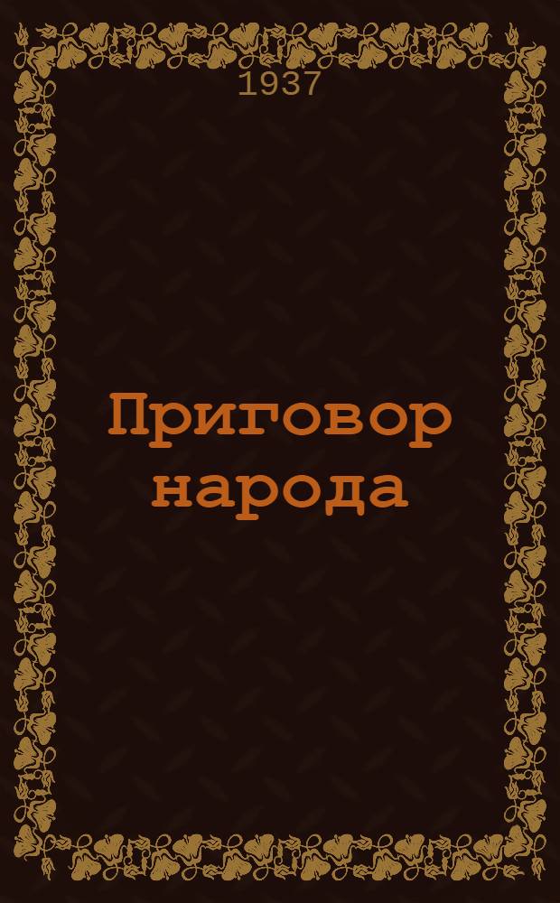 Приговор народа : Сборник документов и откликов, помещенных в периодич. печати в дни процесса над контррев., антисоветским, троцкистским центром