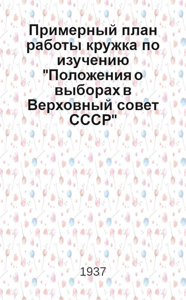 Примерный план работы кружка по изучению "Положения о выборах в Верховный совет СССР"