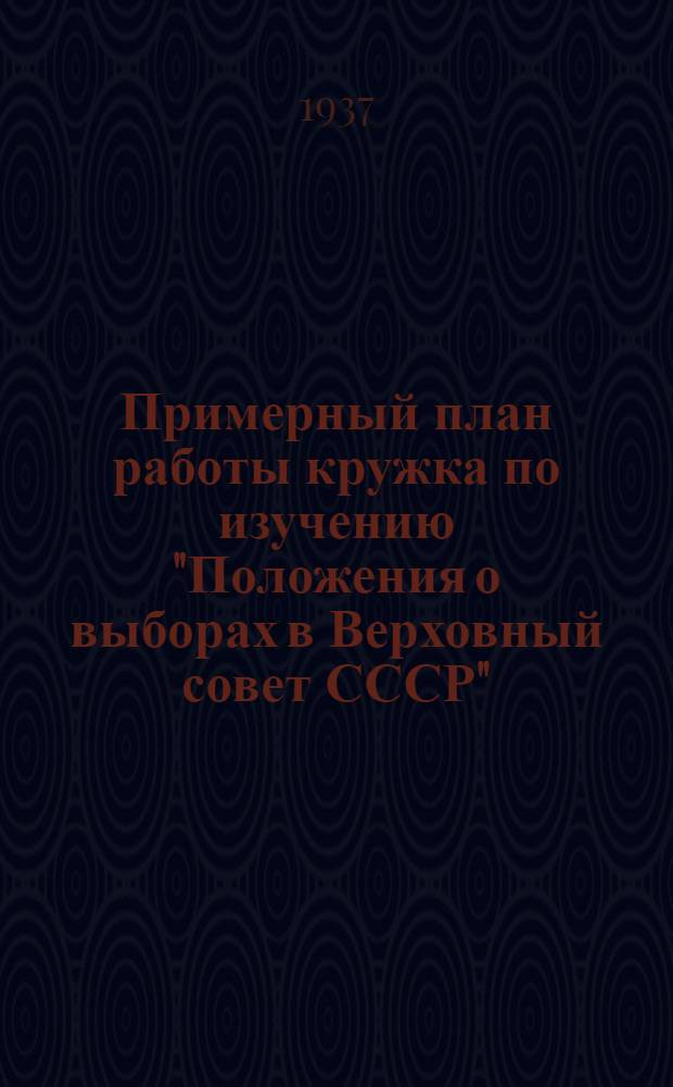 Примерный план работы кружка по изучению "Положения о выборах в Верховный совет СССР"