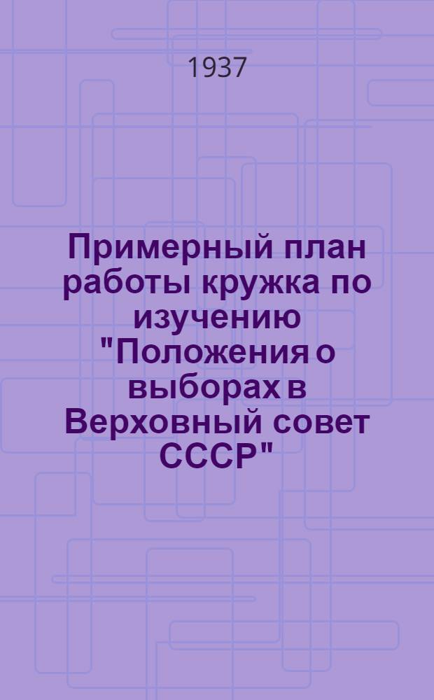 Примерный план работы кружка по изучению "Положения о выборах в Верховный совет СССР"