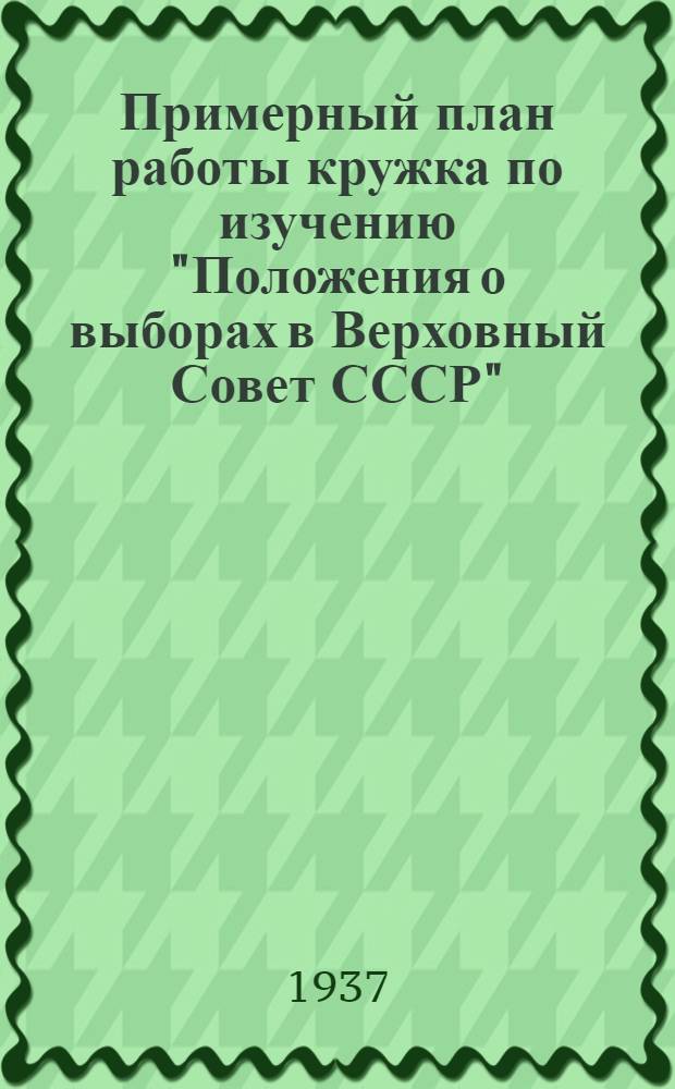 Примерный план работы кружка по изучению "Положения о выборах в Верховный Совет СССР" : В помощь руководителям кружков по изуч. "Положения о выборах в Верховный совет СССР"