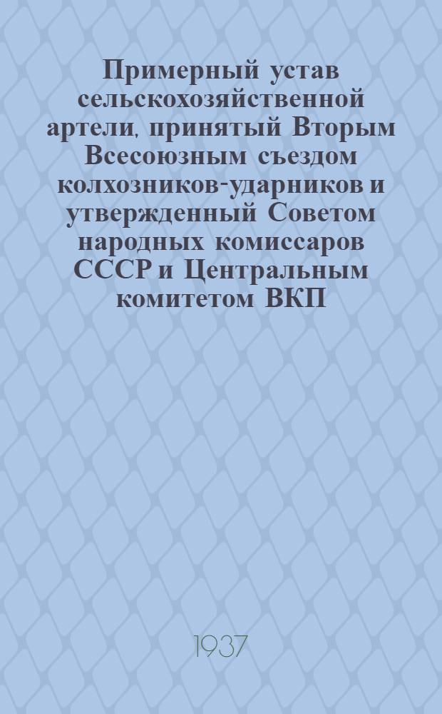 Примерный устав сельскохозяйственной артели, принятый Вторым Всесоюзным съездом колхозников-ударников и утвержденный Советом народных комиссаров СССР и Центральным комитетом ВКП(б) 17 февраля 1935 г.