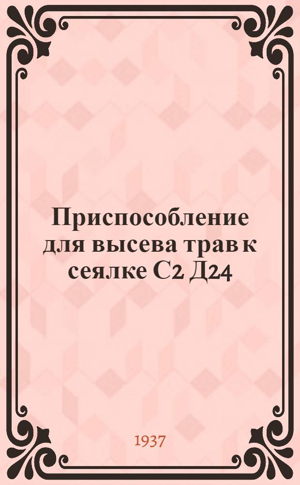 ... Приспособление для высева трав к сеялке С2 Д24 : Руководство по сборке и применению