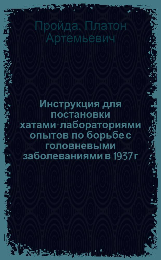 ... Инструкция для постановки хатами-лабораториями опытов по борьбе с головневыми заболеваниями в 1937 г.