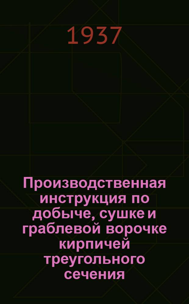 Производственная инструкция по добыче, сушке и граблевой ворочке кирпичей треугольного сечения (трехгранников) : К сезону 1937 г