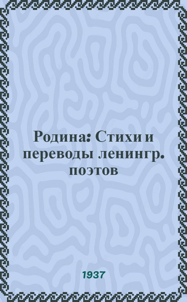 Родина : Стихи и переводы ленингр. поэтов : Об И. В. Сталине, первом Кандидате в депутаты Верховного Совета СССР, о родине и оборонные стихи и песни