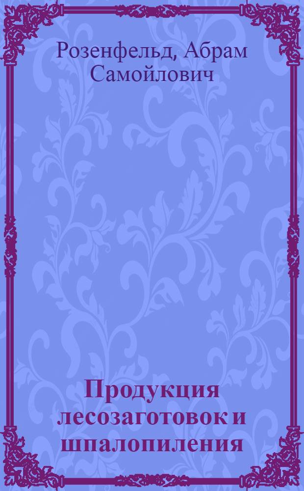 ... Продукция лесозаготовок и шпалопиления : Сборник действующих стандартов Наркомлеса СССР